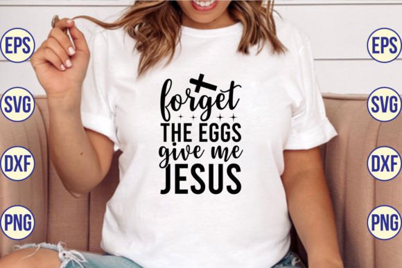 Forget the Eggs Give Me Jesus SVG Cut Fi T-Shirt Designs